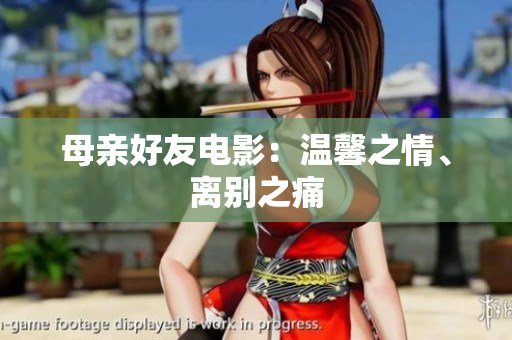 母亲好友电影：温馨之情、离别之痛