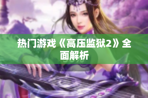 热门游戏《高压监狱2》全面解析