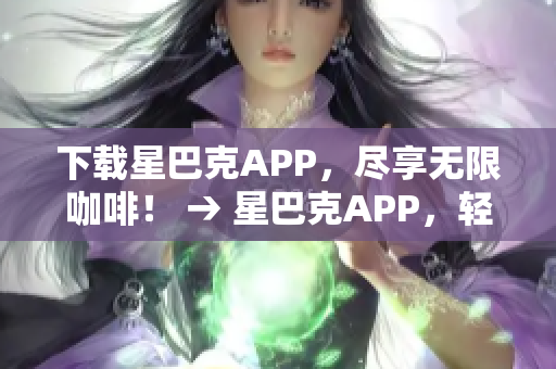 下载星巴克APP，尽享无限咖啡！ → 星巴克APP，轻松畅享无限咖啡！