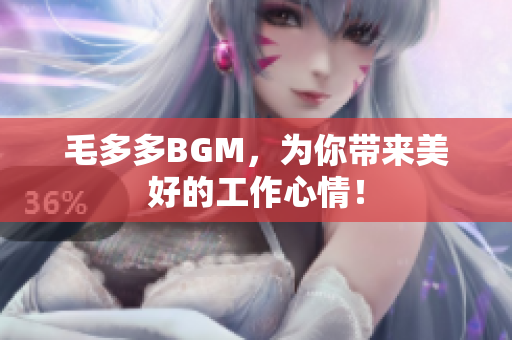 毛多多BGM，为你带来美好的工作心情！