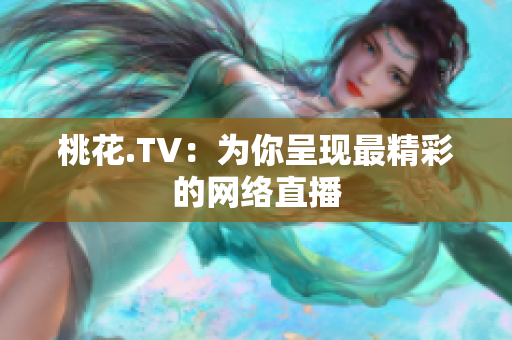 桃花.TV：为你呈现最精彩的网络直播