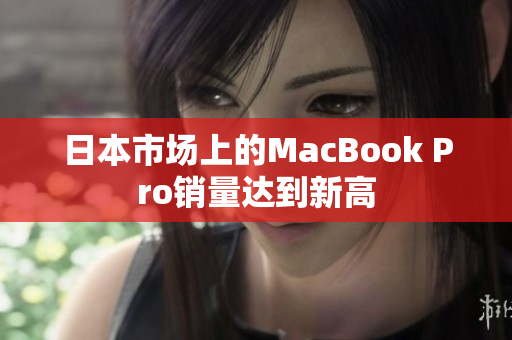 日本市场上的MacBook Pro销量达到新高