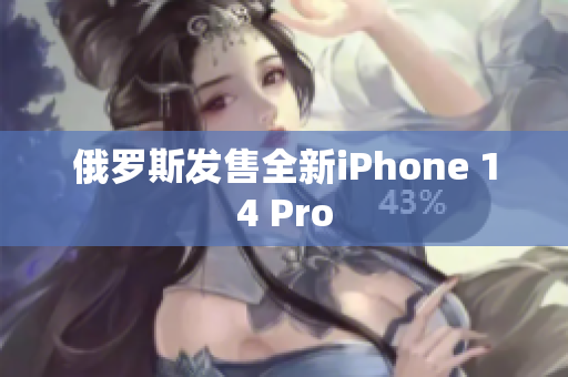 俄罗斯发售全新iPhone 14 Pro