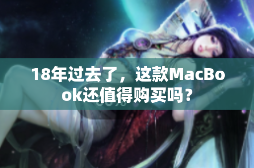 18年过去了，这款MacBook还值得购买吗？