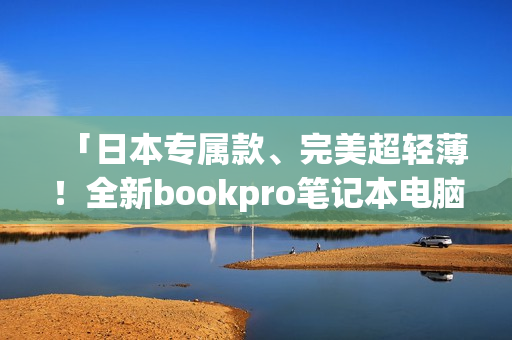 「日本专属款、完美超轻薄！全新bookpro笔记本电脑」