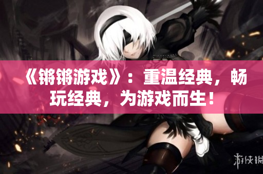 《锵锵游戏》：重温经典，畅玩经典，为游戏而生！