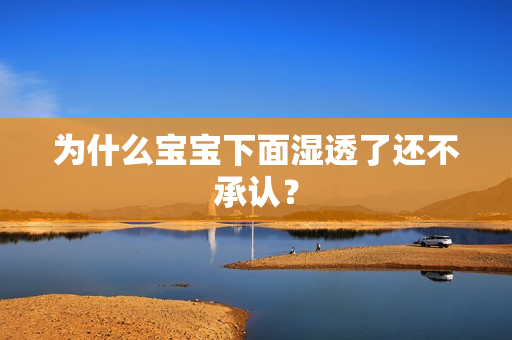 为什么宝宝下面湿透了还不承认？