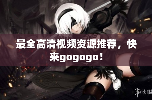 最全高清视频资源推荐，快来gogogo！