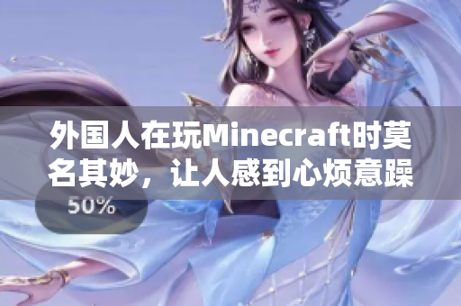 外国人在玩Minecraft时莫名其妙，让人感到心烦意躁