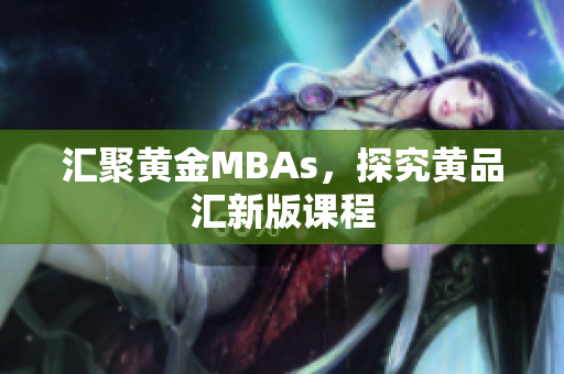 汇聚黄金MBAs，探究黄品汇新版课程