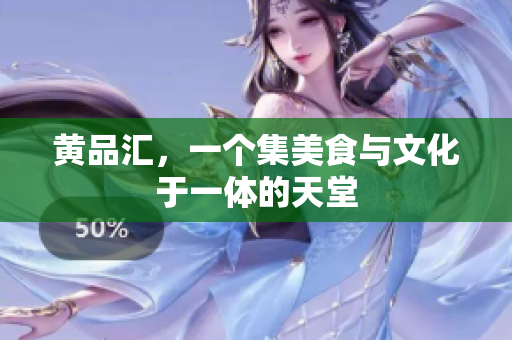 黄品汇，一个集美食与文化于一体的天堂