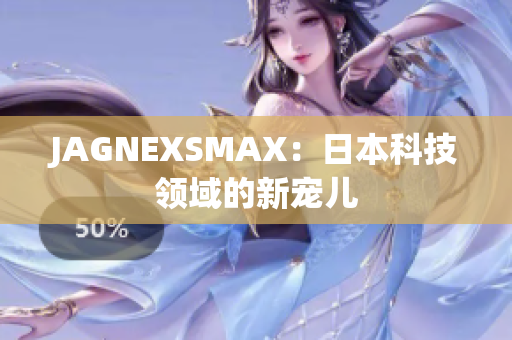 JAGNEXSMAX：日本科技领域的新宠儿