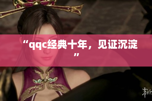 “qqc经典十年，见证沉淀”
