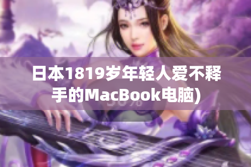 日本1819岁年轻人爱不释手的MacBook电脑)