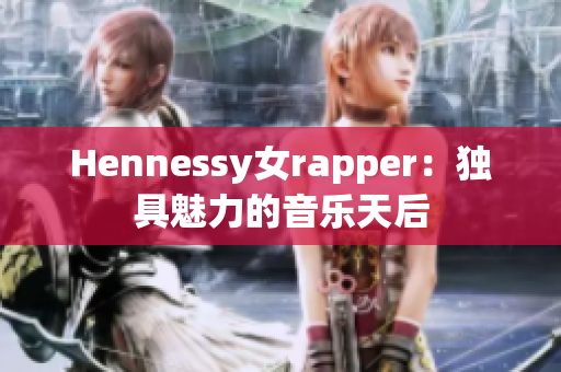 Hennessy女rapper：独具魅力的音乐天后