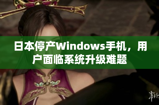 日本停产Windows手机，用户面临系统升级难题