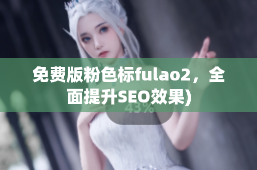 免费版粉色标fulao2，全面提升SEO效果)