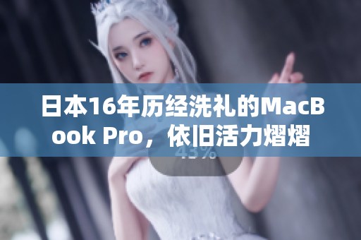 日本16年历经洗礼的MacBook Pro，依旧活力熠熠