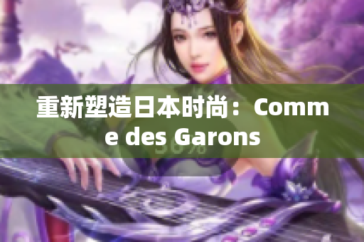 重新塑造日本时尚：Comme des Garons