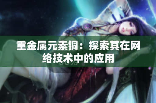 重金属元素铜：探索其在网络技术中的应用