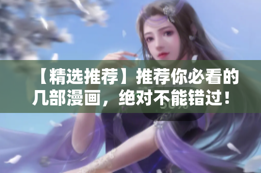 【精选推荐】推荐你必看的几部漫画，绝对不能错过！