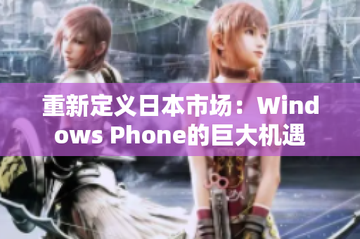 重新定义日本市场：Windows Phone的巨大机遇