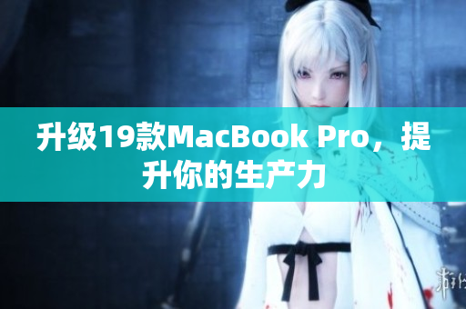升级19款MacBook Pro，提升你的生产力