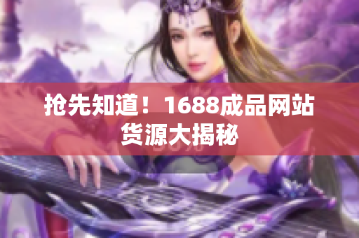 抢先知道！1688成品网站货源大揭秘