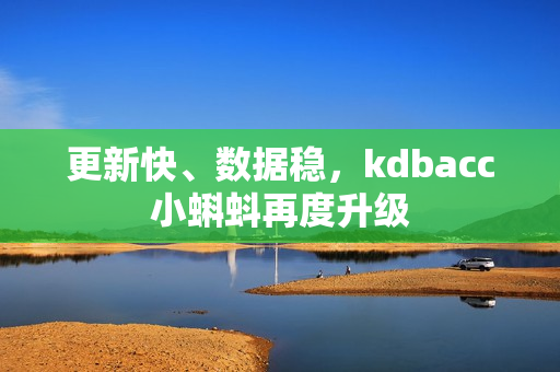 更新快、数据稳，kdbacc小蝌蚪再度升级