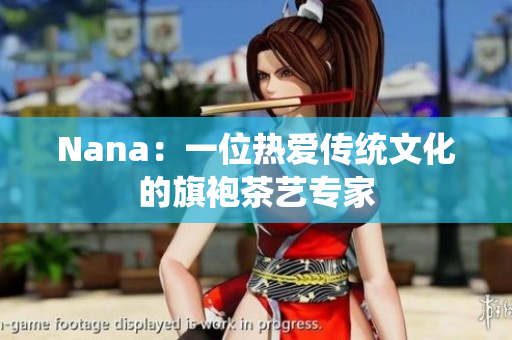 Nana：一位热爱传统文化的旗袍茶艺专家