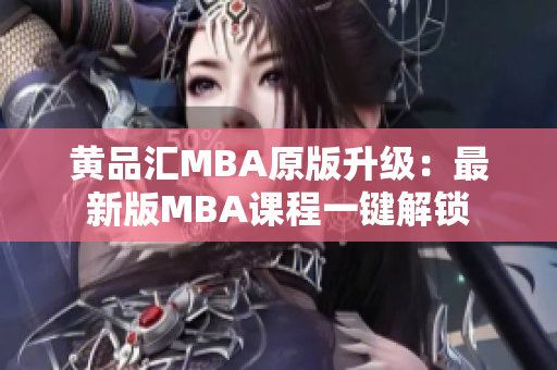 黄品汇MBA原版升级：最新版MBA课程一键解锁