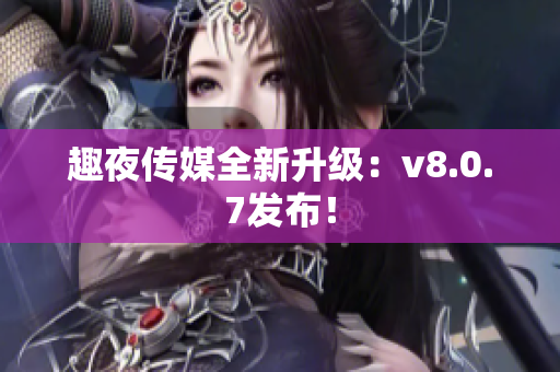 趣夜传媒全新升级：v8.0.7发布！