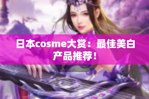 日本cosme大赏：最佳美白产品推荐！