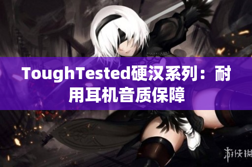 ToughTested硬汉系列：耐用耳机音质保障
