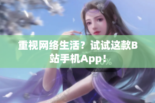 重视网络生活？试试这款B站手机App！