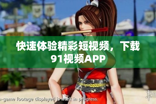 快速体验精彩短视频，下载91视频APP