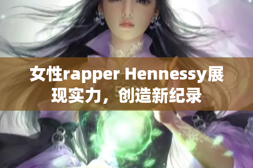 女性rapper Hennessy展现实力，创造新纪录