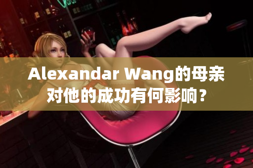 Alexandar Wang的母亲对他的成功有何影响？