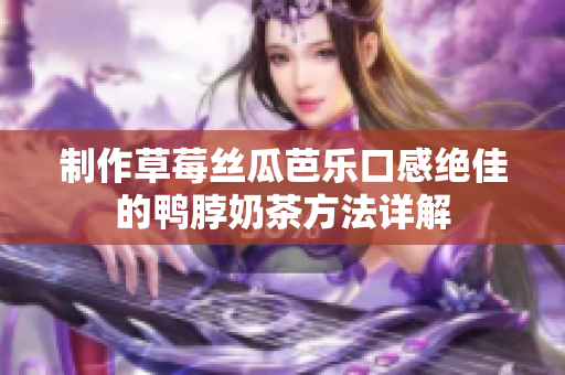制作草莓丝瓜芭乐口感绝佳的鸭脖奶茶方法详解