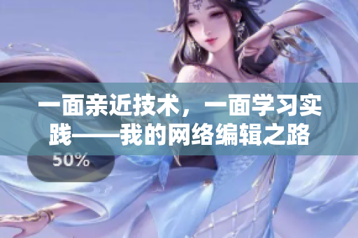 一面亲近技术，一面学习实践——我的网络编辑之路