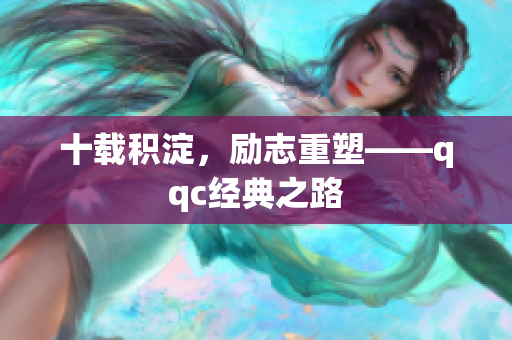 十载积淀，励志重塑——qqc经典之路