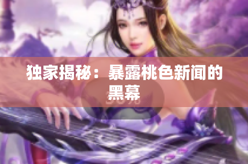独家揭秘：暴露桃色新闻的黑幕
