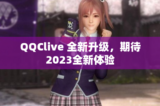 QQClive 全新升级，期待2023全新体验