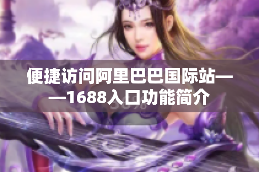 便捷访问阿里巴巴国际站——1688入口功能简介