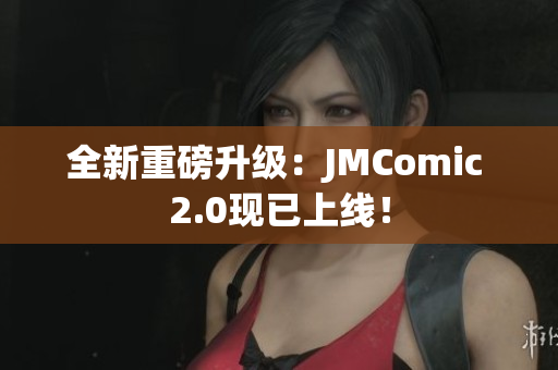 全新重磅升级：JMComic 2.0现已上线！