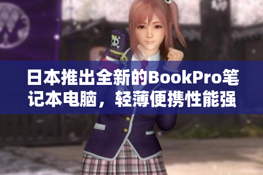 日本推出全新的BookPro笔记本电脑，轻薄便携性能强劲