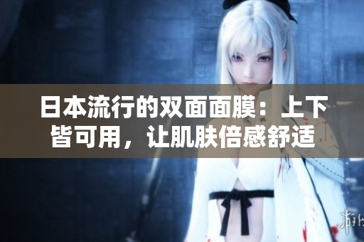 日本流行的双面面膜：上下皆可用，让肌肤倍感舒适