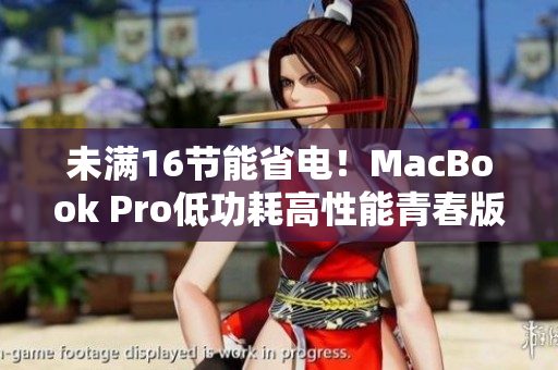 未满16节能省电！MacBook Pro低功耗高性能青春版