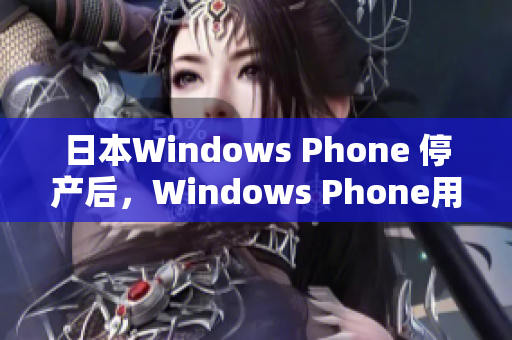 日本Windows Phone 停产后，Windows Phone用户面临的选择