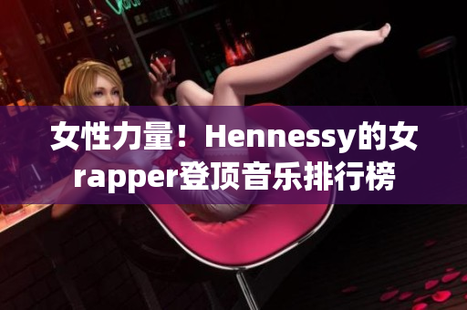 女性力量！Hennessy的女rapper登顶音乐排行榜